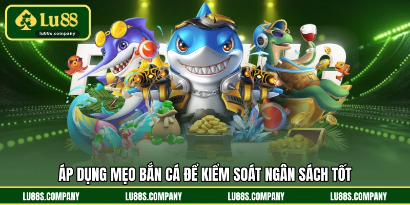 Áp dụng mẹo bắn cá để kiểm soát ngân sách tốt