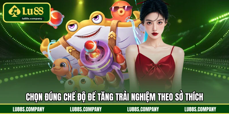Chọn đúng chế độ để tăng trải nghiệm theo sở thích