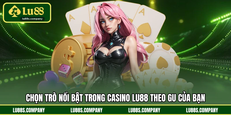 Chọn trò nổi bật trong casino LU88 theo gu của bạn