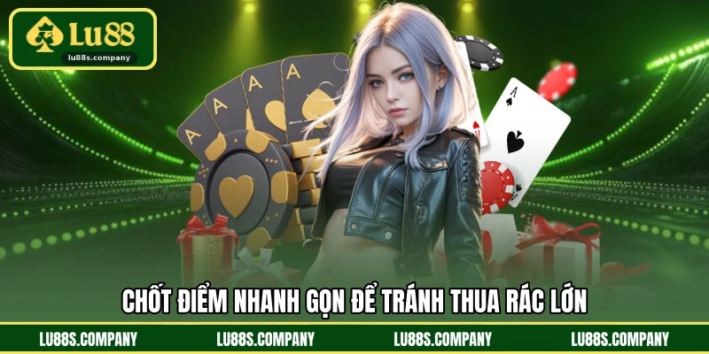 Chốt điểm nhanh gọn để tránh thua rác lớn