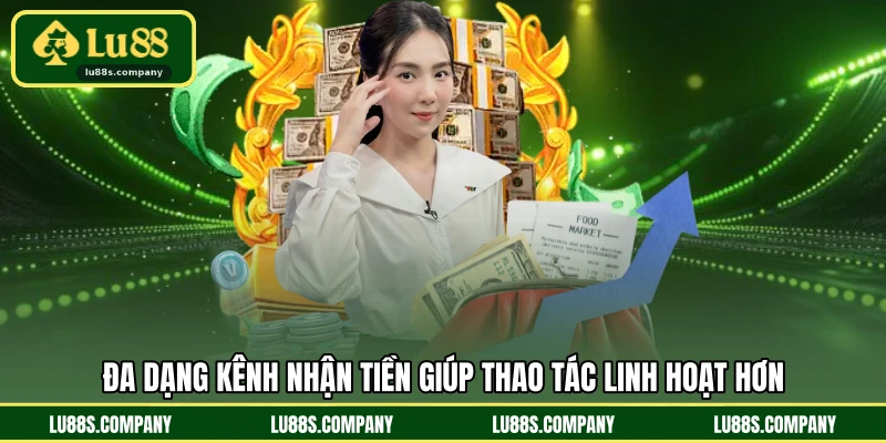 Đa dạng kênh nhận tiền giúp thao tác linh hoạt hơn