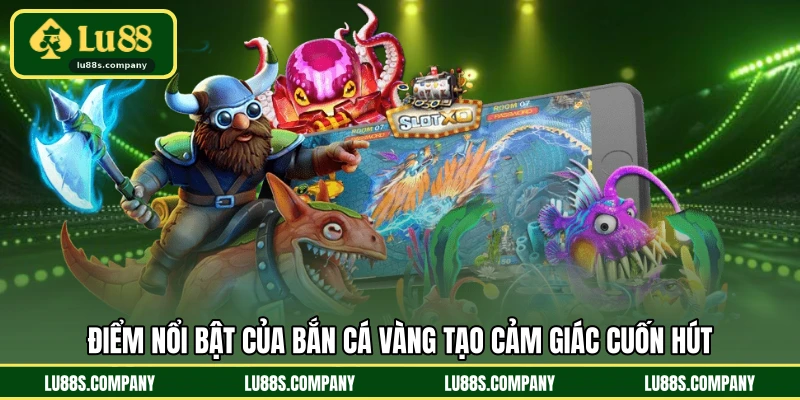 Điểm nổi bật của bắn cá vàng tạo cảm giác cuốn hút