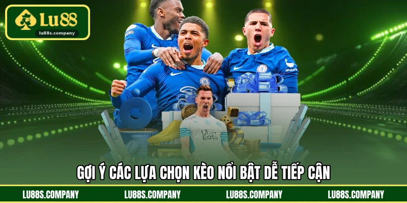 Gợi ý các lựa chọn kèo nổi bật dễ tiếp cận