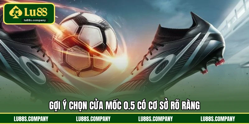 Gợi ý chọn cửa mốc 0.5 có cơ sở rõ ràng