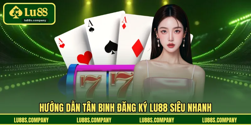 Hướng dẫn tân binh đăng ký LU88 siêu nhanh