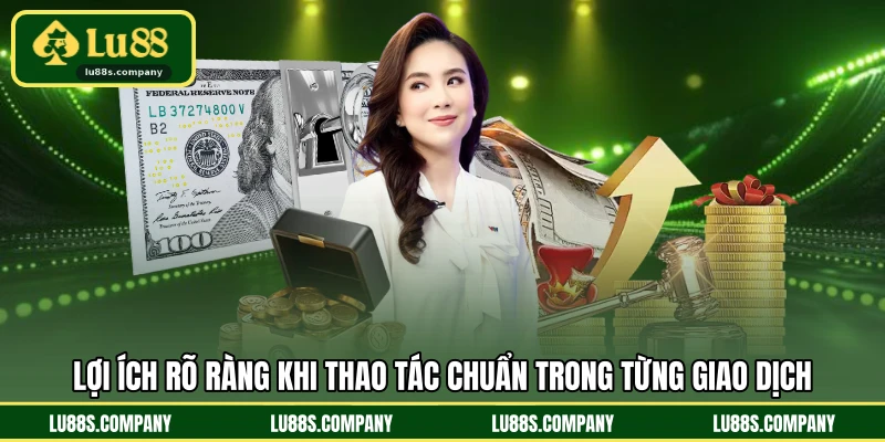 Lợi ích rõ ràng khi thao tác chuẩn trong từng giao dịch