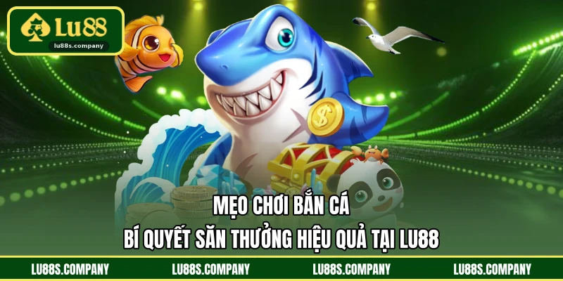 Mẹo Chơi Bắn Cá - Bí Quyết Săn Thưởng Hiệu Quả Tại LU88