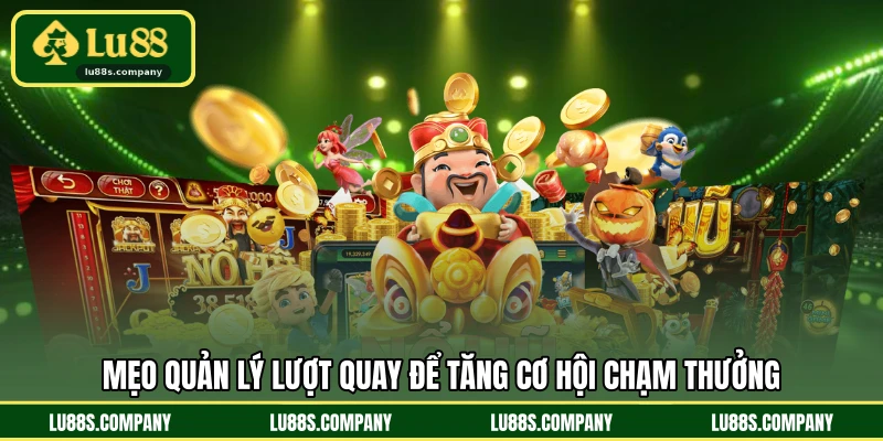 Mẹo quản lý lượt quay để tăng cơ hội chạm thưởng