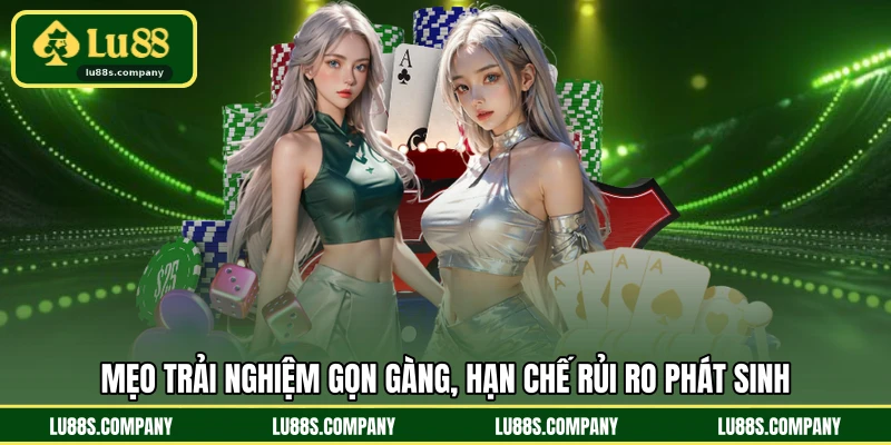 Mẹo trải nghiệm gọn gàng, hạn chế rủi ro phát sinh