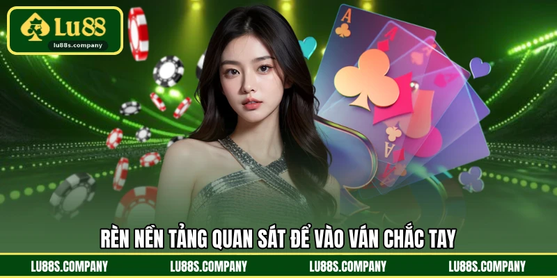 Rèn nền tảng quan sát để vào ván chắc tay