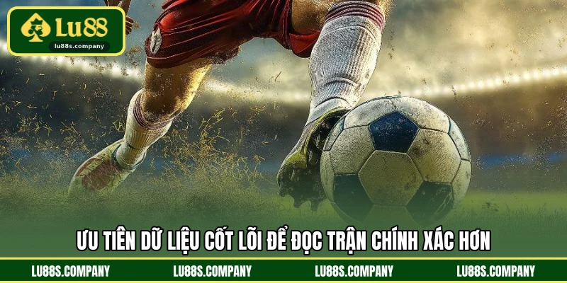 Ưu tiên dữ liệu cốt lõi để đọc trận chính xác hơn
